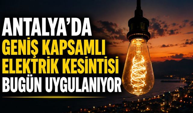 Antalya’da geniş kapsamlı elektrik kesintisi bugün uygulanıyor