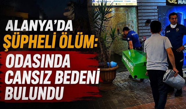 Alanya'da şüpheli ölüm: Odasında cansız bedeni bulundu
