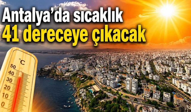 Antalya’da sıcaklık 41 dereceye çıkacak
