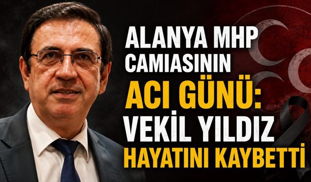 Alanya MHP camiasının acı günü: Vekil Yıldız hayatını kaybetti