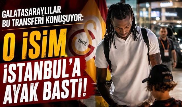 Galatasaraylılar bu transferi konuşuyor: O isim İstanbul'a ayak bastı!