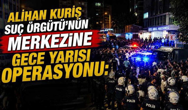 Alihan Kuriş Suç Örgütü'nün merkezine gece yarısı operasyonu