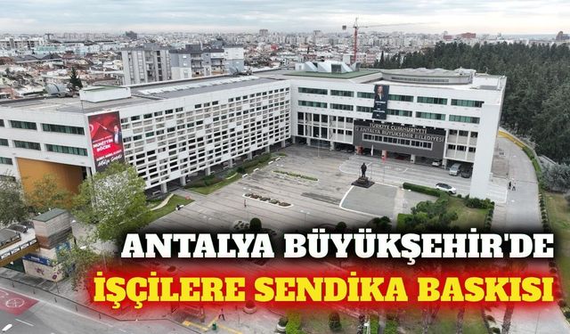 Antalya Büyükşehir Belediyesi'nde sendika krizi