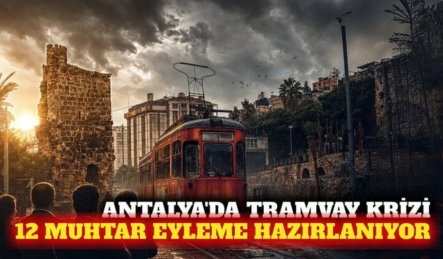 Antalya'da tramvay krizi: 12 muhtar eyleme hazırlanıyor