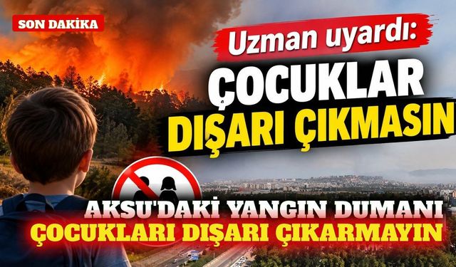 Aksu'daki yangın dumanı kenti sardı: Çocuklar çıkmasın