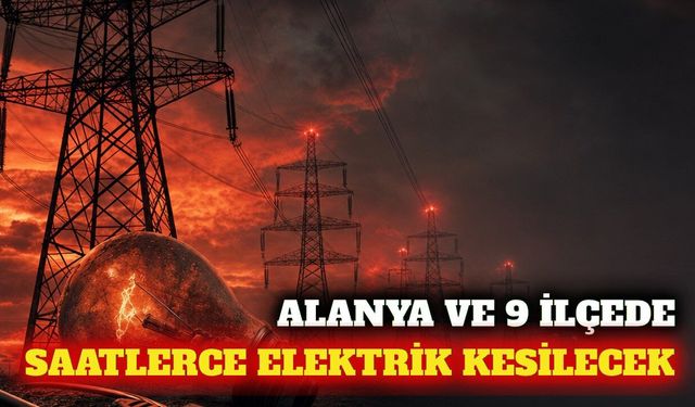 Alanya ve 9 ilçede 10 Eylül'de elektrik kesintisi yaşanacak
