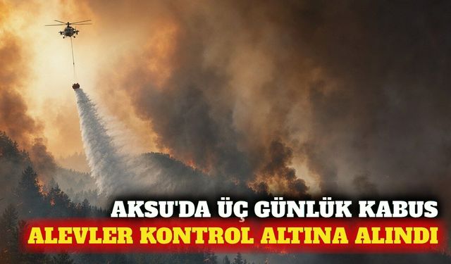 Aksu'daki yangın üçüncü gününde kontrol altına alınıyor