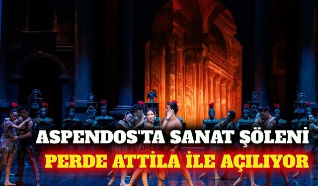 Aspendos Opera ve Bale Festivali Attila ile başlıyor
