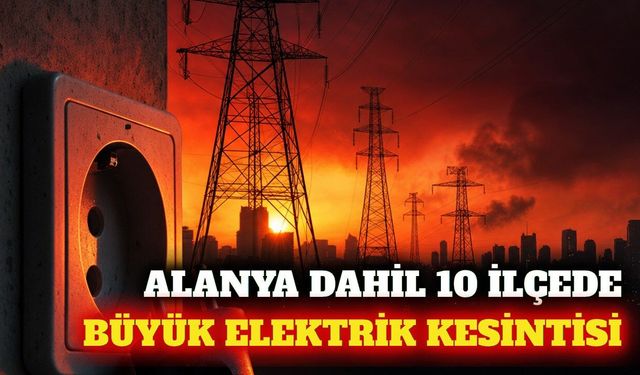 Alanya ve 9 ilçede 11 Eylül'de elektrik kesintisi