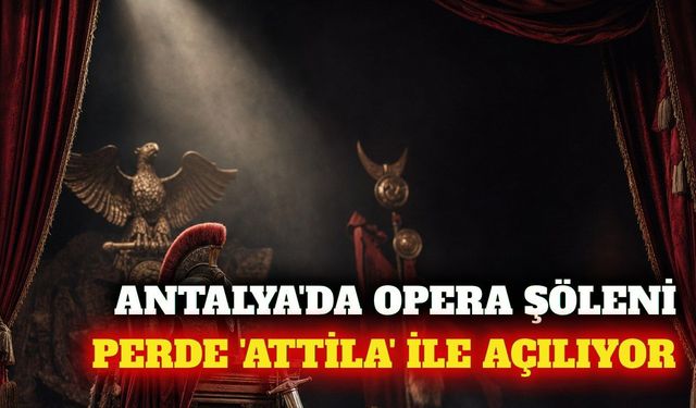 Antalya'da opera festivali 'Attila' eseriyle başlıyor