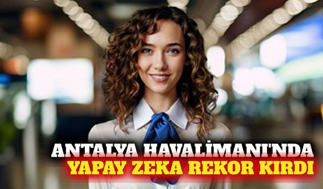 Antalya Havalimanı'nda yapay zeka 908 bin görüşme yaptı