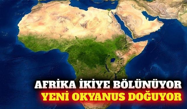Afrika kıtası bölünüyor: Yeni bir okyanus oluşumu hızlandı