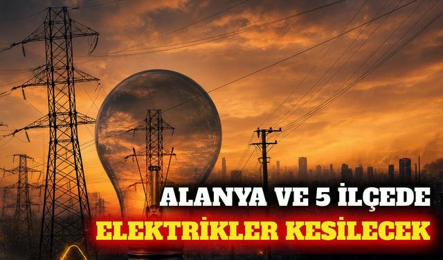 Alanya ve 5 ilçede 24 Eylül elektrik kesintisi