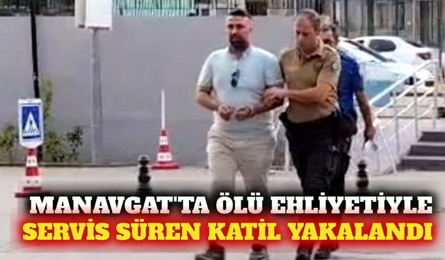 Manavgat'ta ölü ehliyetiyle servis süren firari tutuklandı
