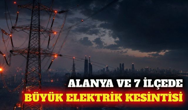 Alanya ve 7 ilçede 25 Eylül'de elektrik kesintisi yapılacak