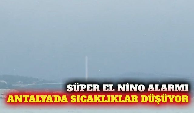 Süper El Nino kışı başlıyor: Antalya'da sıcaklık düşecek