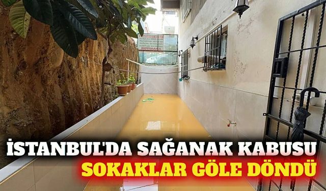 İstanbul'da kuvvetli sağanak: Ev ve iş yerlerini su bastı