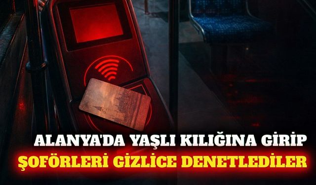 Alanya'da kılık değiştiren başkan şoförleri denetledi