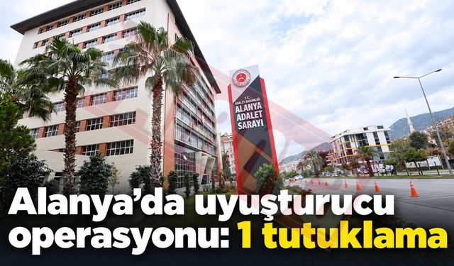 Alanya’da uyuşturucu operasyonu: 1 tutuklama