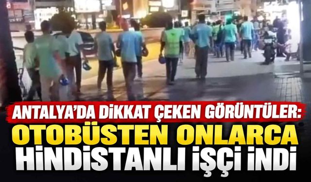 Antalya’da dikkat çeken görüntüler: Otobüsten onlarca Hindistanlı işçi indi