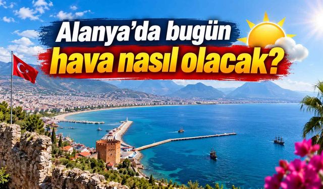 Alanya’da bugün hava nasıl olacak?
