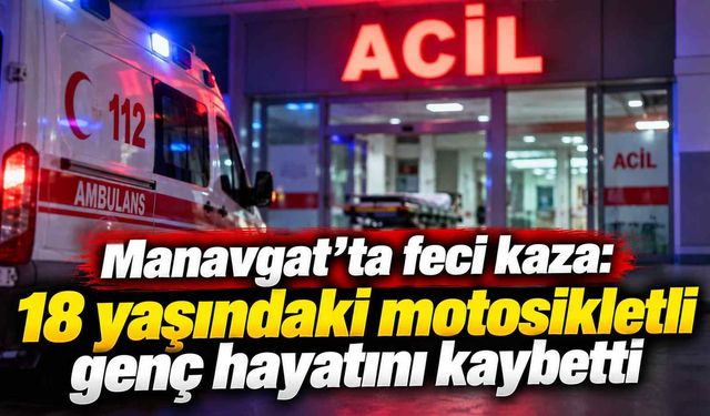 Manavgat’ta feci kaza: 18 yaşındaki motosikletli genç hayatını kaybetti