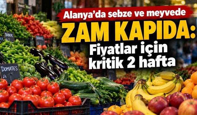 Alanya’da sebze ve meyvede zam kapıda: Fiyatlar için kritik 2 hafta