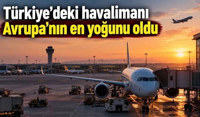 Türkiye’deki havalimanı Avrupa’nın en yoğunu oldu