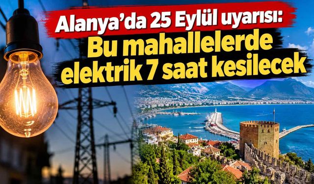 Alanya’da 25 Eylül uyarısı: Bu mahallelerde elektrik 7 saat kesilecek