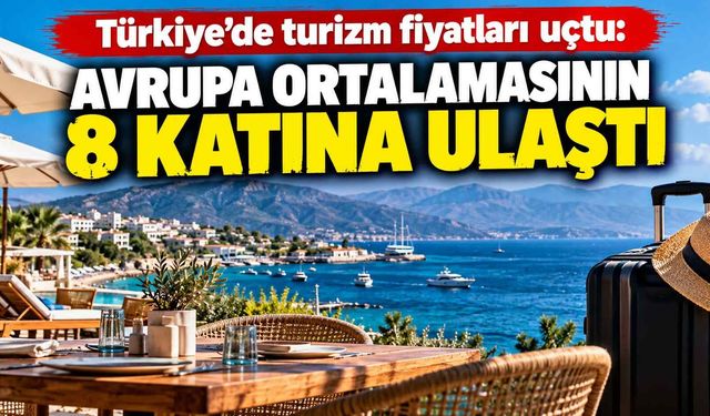 Türkiye’de turizm fiyatları uçtu: Avrupa ortalamasının 8 katına ulaştı