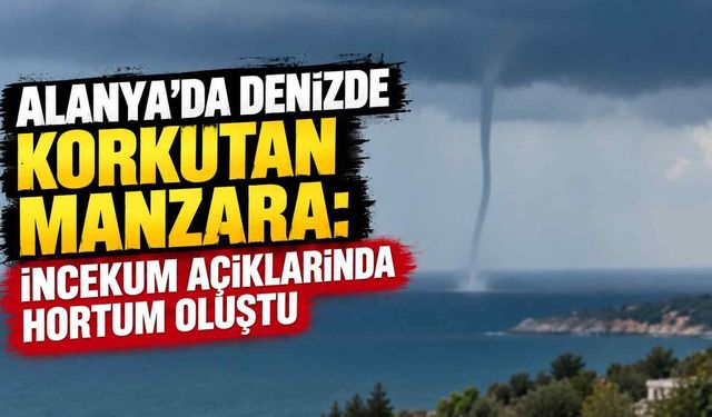 Alanya’da denizde korkutan manzara: İncekum açıklarında hortum oluştu