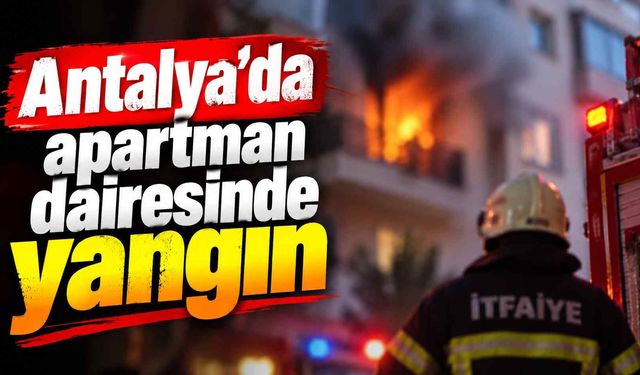 Antalya’da apartman dairesinde yangın