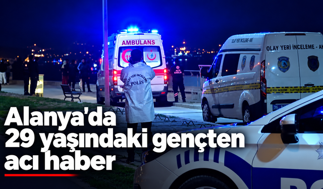 Alanya'da 29 yaşındaki gençten acı haber