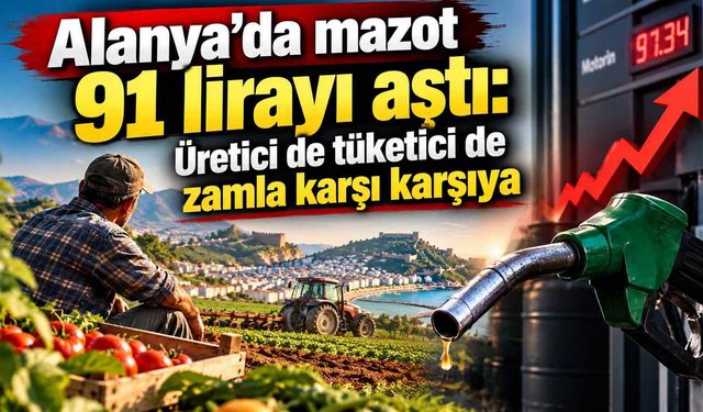 Alanya’da mazot 91 lirayı aştı: Üretici de tüketici de zamla karşı karşıya