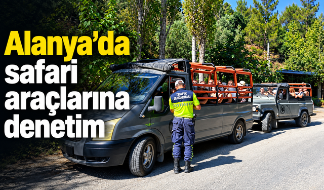 Alanya’da safari araçlarına denetim: 3 araca 32 bin TL ceza