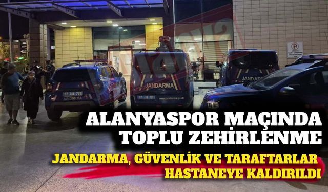 Alanyaspor maçında toplu zehirlenme: Jandarma, güvenlik ve taraftarlar hastaneye kaldırıldı