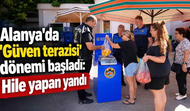 Alanya'da 'Güven terazisi' dönemi başladı: Hile yapan yandı