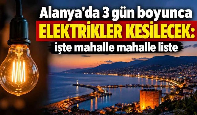 Alanya'da 3 gün boyunca elektrikler kesilecek: İşte mahalle mahalle liste