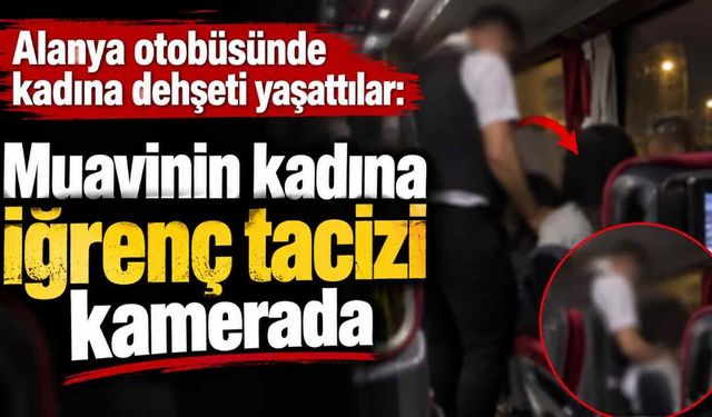 Alanya otobüsünde kadına dehşeti yaşattılar: Muavinin kadına iğrenç tacizi kamerada