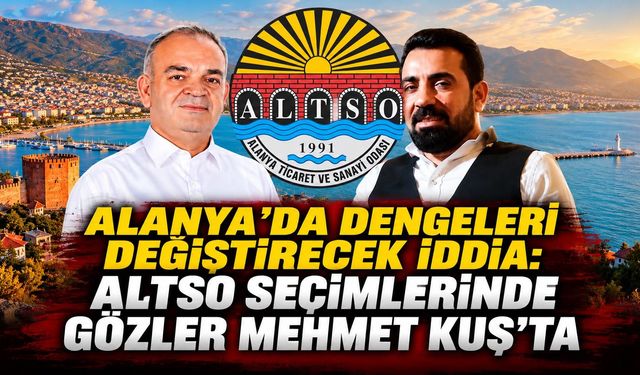 Alanya'da dengeleri değiştirecek iddia: ALTSO seçimlerinde gözler Mehmet Kuş'ta