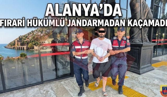Alanya’da firari hükümlü jandarmadan kaçamadı