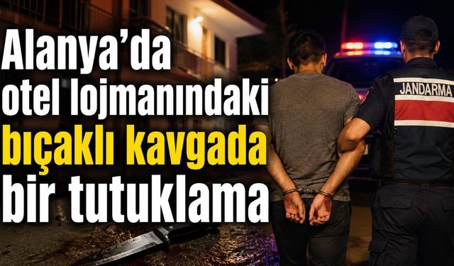 Alanya’da otel lojmanındaki bıçaklı kavgada bir tutuklama