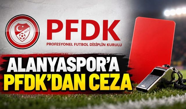 PFDK kararları açıklandı: Alanyaspor görevlisine 1 maç ve 100 bin TL ceza
