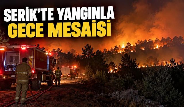 Antalya Serik'te yangın: Hava müdahalesi sona erdi, ekipler gece boyunca sahada