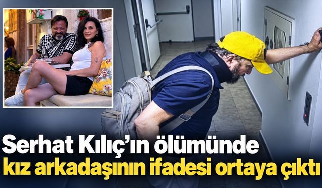 Serhat Kılıç’ın ölümünde kız arkadaşının ifadesi ortaya çıktı