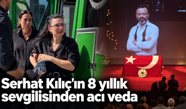 Serhat Kılıç'ın 8 yıllık sevgilisinden acı veda
