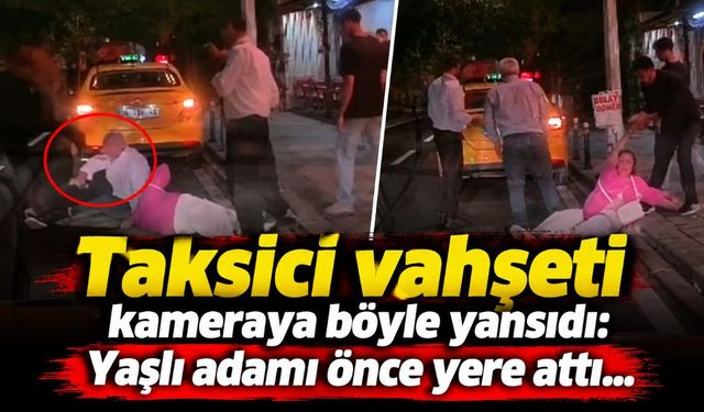 Taksici vahşeti kameraya böyle yansıdı: Yaşlı adamı önce yere attı...
