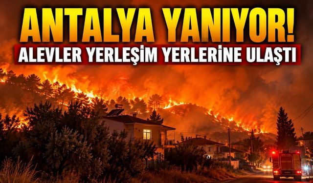 Antalya yanıyor! Alevler yerleşim yerlerine ulaştı