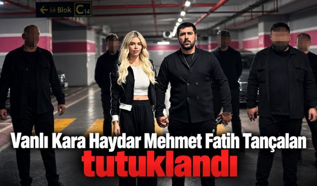 Vanlı Kara Haydar Mehmet Fatih Tançalan tutuklandı