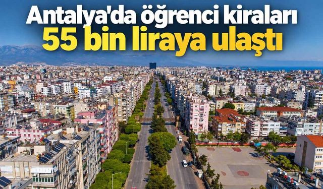 Antalya'da öğrenci kiraları 55 bin liraya ulaştı